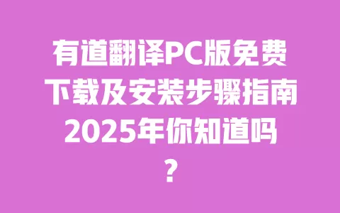 有道翻译PC版免费下载及安装步骤指南2025年你知道吗？ 一