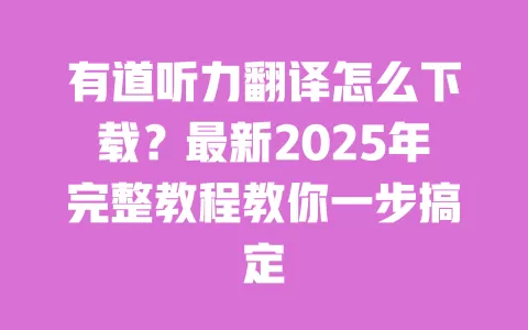 有道听力翻译怎么下载?最新2025年完整教程教你一步搞定 一