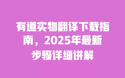 有道实物翻译下载指南,2025年最新步骤详细讲解 一