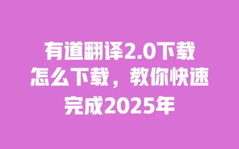 有道翻译2.0下载怎么下载,教你快速完成2025年 一