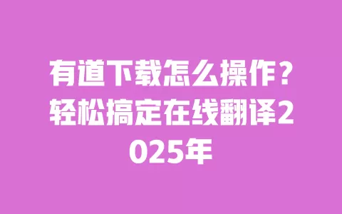 有道下载怎么操作？轻松搞定在线翻译2025年 一