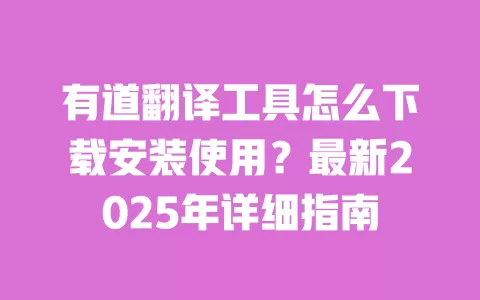 有道翻译工具怎么下载安装使用?最新2025年详细指南 一
