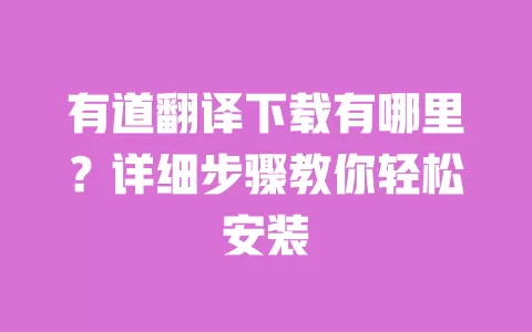 有道翻译下载有哪里？详细步骤教你轻松安装 一