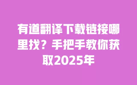 有道翻译下载链接哪里找?手把手教你获取2025年 一