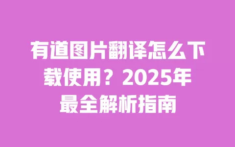 有道图片翻译怎么下载使用?2025年最全解析指南 一