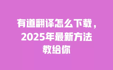 有道翻译怎么下载,2025年最新方法教给你 一