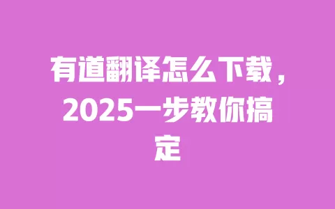 有道翻译怎么下载,2025一步教你搞定 一